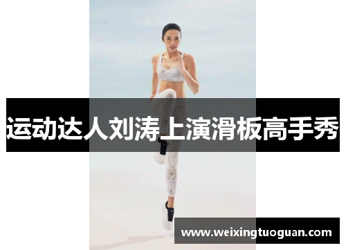 运动达人刘涛上演滑板高手秀